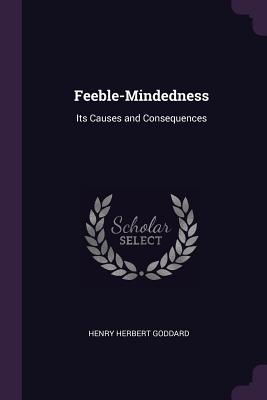 Feeble-Mindedness: Its Causes and Consequences