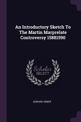 An Introductory Sketch To The Martin Marprelate Controversy 15881590