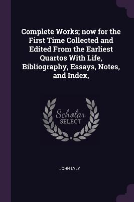 Complete Works; Now for the First Time Collected and Edited from the Earliest Quartos with Life, Bibliography, Essays, Notes, and Index,