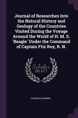 Journal of Researches Into the Natural History and Geology of the Countries Visited During the Voyage Around the World of H. M. S. 'Beagle' Under the