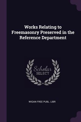 Works Relating to Freemasonry Preserved in the Reference Department