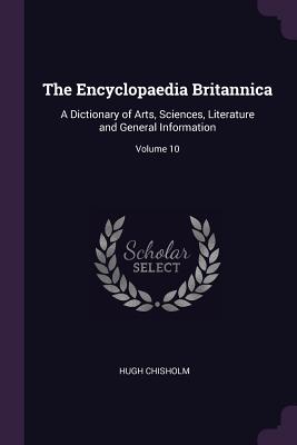 The Encyclopaedia Britannica: A Dictionary of Arts, Sciences, Literature and General Information; Volume 10