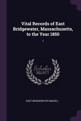 Vital Records of East Bridgewater, Massachusetts, to the Year 1850: 1