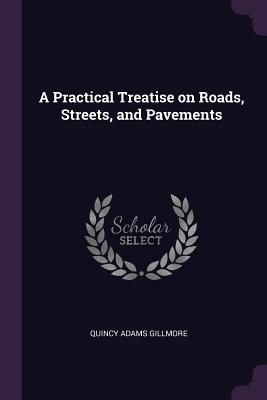 A Practical Treatise on Roads, Streets, and Pavements