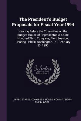 The President's Budget Proposals for Fiscal Year 1994: Hearing Before the Committee on the Budget, House of Representatives, One Hundred Third Congres
