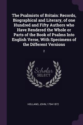 The Psalmists of Britain: Records, Biographical and Literary, of one Hundred and Fifty Authors who Have Rendered the Whole or Parts of the Book