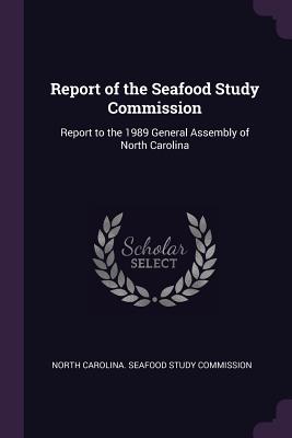 Report of the Seafood Study Commission: Report to the 1989 General Assembly of North Carolina