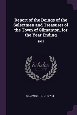 Report of the Doings of the Selectmen and Treasurer of the Town of Gilmanton, for the Year Ending: 1974