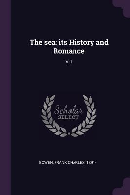 The sea; its History and Romance: V.1