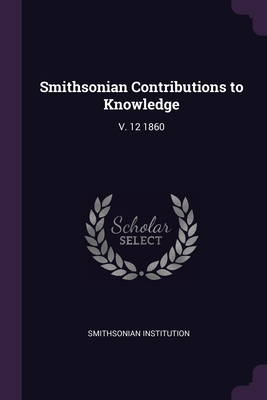 Smithsonian Contributions to Knowledge: V. 12 1860