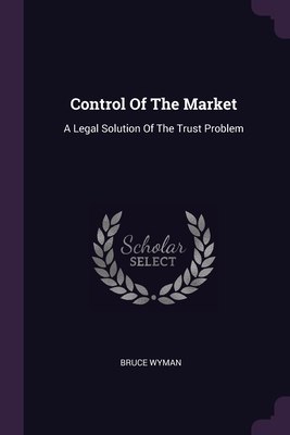 Control Of The Market: A Legal Solution Of The Trust Problem