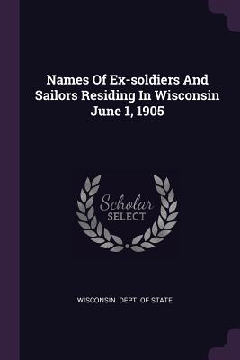 Names of Ex-Soldiers and Sailors Residing in Wisconsin June 1, 1905