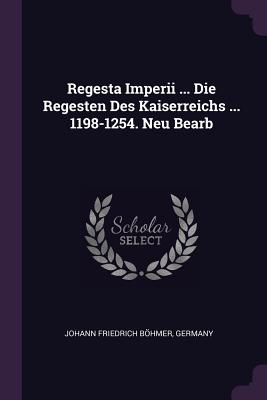 Regesta Imperii ... Die Regesten Des Kaiserreichs ... 1198-1254. Neu Bearb