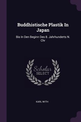 Buddhistische Plastik In Japan: Bis In Den Beginn Des 8. Jahrhunderts N. Chr
