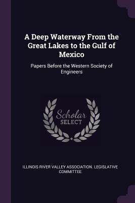 A Deep Waterway From the Great Lakes to the Gulf of Mexico: Papers Before the Western Society of Engineers