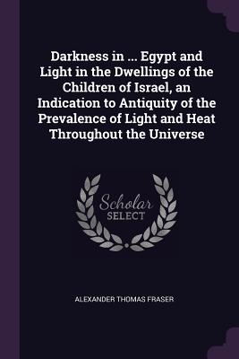Darkness in ... Egypt and Light in the Dwellings of the Children of Israel, an Indication to Antiquity of the Prevalence of Light and Heat Throughout