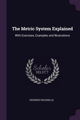 The Metric System Explained: With Exercises, Examples and Illustrations