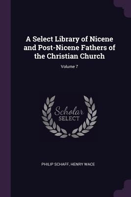 A Select Library of Nicene and Post-Nicene Fathers of the Christian Church; Volume 7