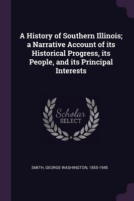 A History of Southern Illinois; a Narrative Account of its Historical Progress, its People, and its Principal Interests