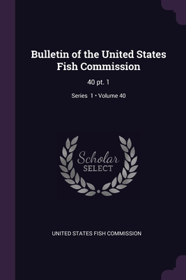 Bulletin of the United States Fish Commission: 40 pt. 1; Volume 40; Series 1
