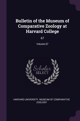 Bulletin of the Museum of Comparative Zoology at Harvard College: 67; Volume 67
