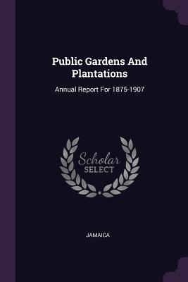 Public Gardens And Plantations: Annual Report For 1875-1907