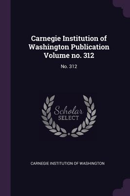 Carnegie Institution of Washington Publication Volume No. 312: No. 312