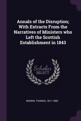 Annals of the Disruption; With Extracts From the Narratives of Ministers who Left the Scottish Establishment in 1843