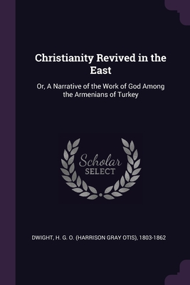 Christianity Revived in the East: Or, A Narrative of the Work of God Among the Armenians of Turkey