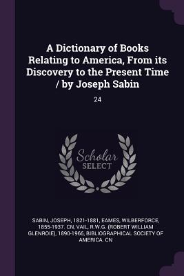A Dictionary of Books Relating to America, from Its Discovery to the Present Time / By Joseph Sabin: 24
