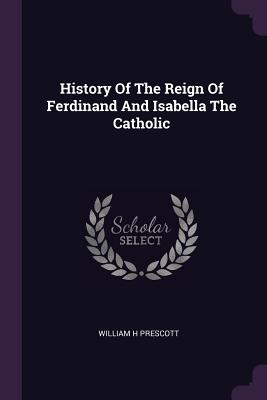 History Of The Reign Of Ferdinand And Isabella The Catholic