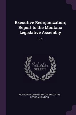 Executive Reorganization; Report to the Montana Legislative Assembly: 1970