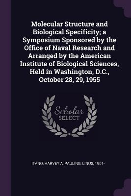 Molecular Structure and Biological Specificity; a Symposium Sponsored by the Office of Naval Research and Arranged by the American Institute of Biolog