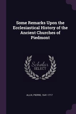 Some Remarks Upon the Ecclesiastical History of the Ancient Churches of Piedmont