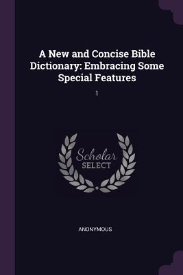 A New and Concise Bible Dictionary: Embracing Some Special Features: 1