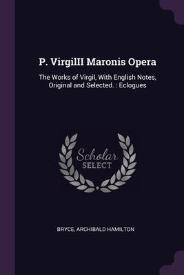 P. VirgilII Maronis Opera: The Works of Virgil, With English Notes, Original and Selected.: Eclogues