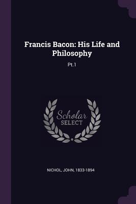 Francis Bacon: His Life and Philosophy: Pt.1