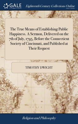 The True Means of Establishing Public Happiness. A Sermon, Delivered on the 7th of July, 1795, Before the Connecticut Society of Cincinnati, and Publi