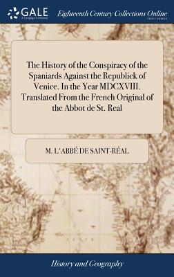 The History of the Conspiracy of the Spaniards Against the Republick of Venice. in the Year MDCXVIII. Translated from the French Original of the Abbot