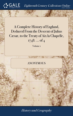 A Complete History of England, Deduced From the Descent of Julius Cæsar, to the Treaty of Aix la Chapelle, 1748. ... of 4; Volume 1