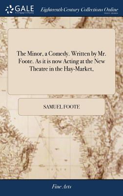 The Minor, a Comedy. Written by Mr. Foote. as It Is Now Acting at the New Theatre in the Hay-Market,