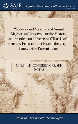 Wonders and Mysteries of Animal Magnetism Displayed; or the History, art, Practice, and Progress of That Useful Science, From its First Rise in the Ci