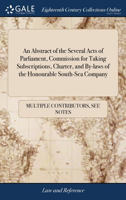An Abstract of the Several Acts of Parliament, Commission for Taking Subscriptions, Charter, and By-Laws of the Honourable South-Sea Company