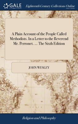 A Plain Account of the People Called Methodists. In a Letter to the Reverend Mr. Perronet. ... The Sixth Edition