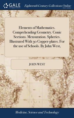 Elements of Mathematics. Comprehending Geometry. Conic Sections. Mensuration. Spherics. Illustrated With 30 Copper-plates. For the use of Schools. By