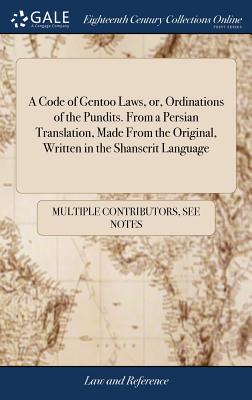 A Code of Gentoo Laws, Or, Ordinations of the Pundits. from a Persian Translation, Made from the Original, Written in the Shanscrit Language