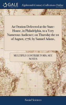 An Oration Delivered at the State-House, in Philadelphia, to a Very Numerous Audience; On Thursday the 1st of August, 1776; By Samuel Adams,