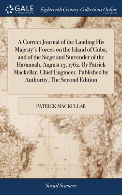 A Correct Journal of the Landing His Majesty's Forces on the Island of Cuba; and of the Siege and Surrender of the Havannah, August 13, 1762. By Patri
