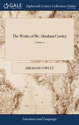 The Works of Mr. Abraham Cowley: In two Volumes. Consisting of Those Which Were Formerly Printed; and Those Which he Design'd for the Press, Publish'd
