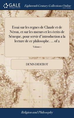 Essai sur les regnes de Claude et de Néron, et sur les moeurs et les écrits de Séneque, pour servir d'introduction a la lecture de ce philosophe. ...
